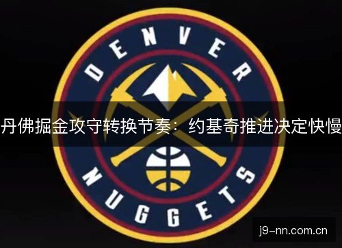 丹佛掘金攻守转换节奏：约基奇推进决定快慢